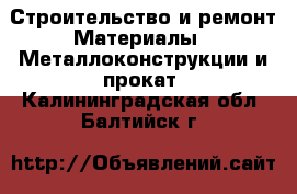 Строительство и ремонт Материалы - Металлоконструкции и прокат. Калининградская обл.,Балтийск г.